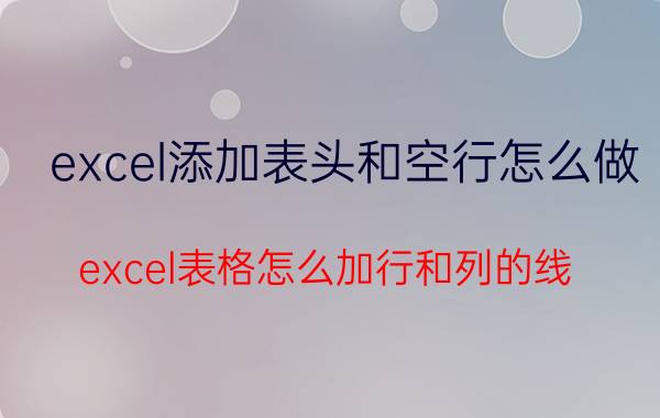 excel添加表头和空行怎么做 excel表格怎么加行和列的线？